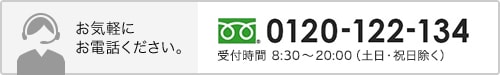 お気軽にお電話ください。0120-122-134 受付時間 8:30～20:00(土日・祝日除く)