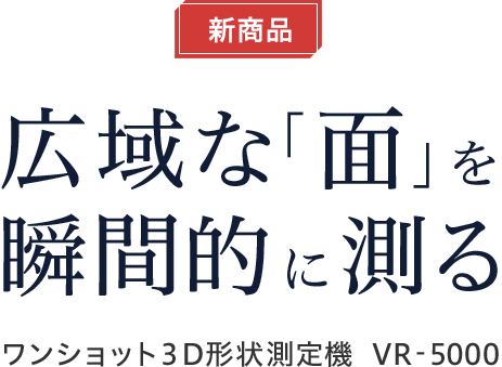 新商品 広域な「面」を瞬間的に測る ワンショット３D形状測定機 VR-5000