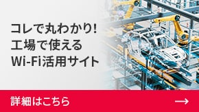 コレで丸わかり！工場で使えるWi-Fi活用サイト | 詳細はこちら