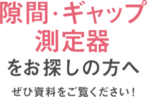 隙間・ギャップ測定器をお探しの方へ ぜひ資料をご覧ください！