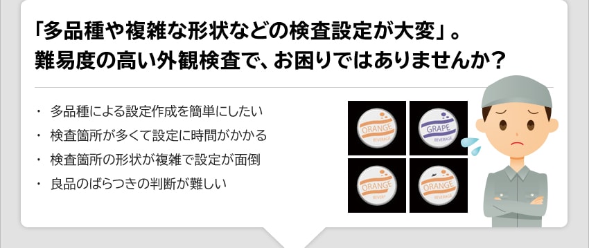 「多品種や複雑な形状などの検査設定が大変」。難易度の高い外観検査で、お困りではありませんか？