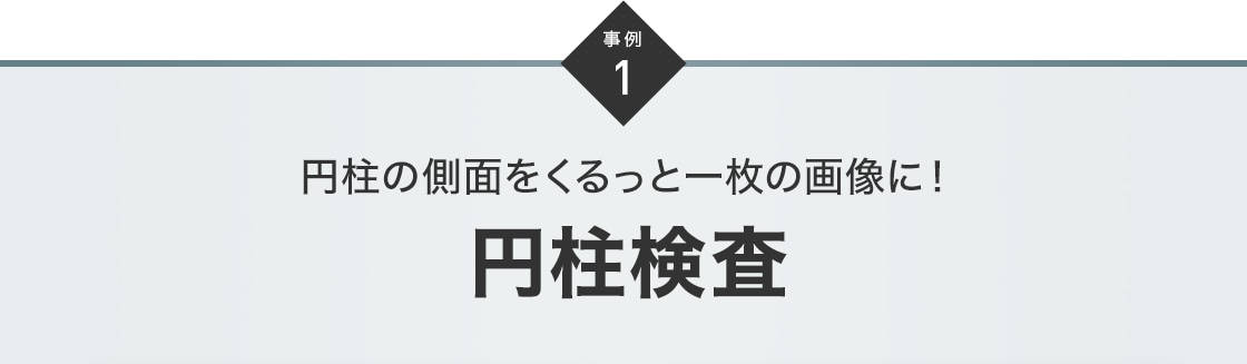 事例1 円柱の側面をくるっと一枚の画像に！円柱検査