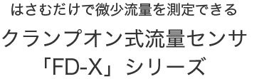 はさむだけで微少流量を測定できるクランプオン式流量センサ「FD-X」シリーズ