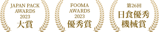 JAPAN PACK AWARDS 2023 大賞 | FOOMA AWARDS 2023 優秀賞 | 第26回 日食優秀機械賞