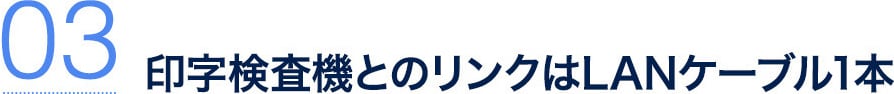 03 印字検査機とのリンクはLANケーブル1本