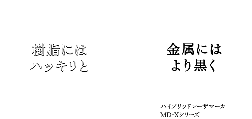 樹脂にはハッキリと 金属にはより黒く ハイブリッドレーザマーカ MD-Xシリーズ