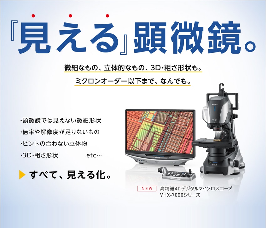 見える』顕微鏡。微細なもの、立体的なもの、3D・粗さ形状も。ミクロンオーダー以下まで、なんでも。高精細4Kデジタルマイクロスコープ  VHX-7000シリーズ | キーエンス