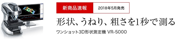 新商品速報 2018年5月発売 形状、うねり、粗さを1秒で測る ワンショット3D形状測定機VR-5000