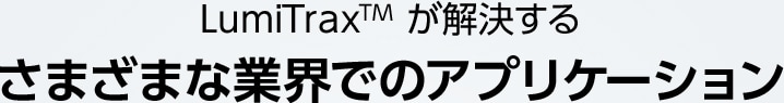 LumiTrax™ が解決する さまざまな業界でのアプリケーション