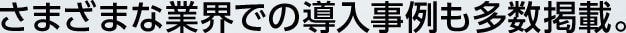 さまざまな業界での導入事例も多数掲載。