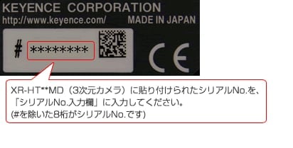 XR-HT**MD（3次元カメラ）に貼り付けられたシリアルNo.を続けて（中央のスペース部分などは除いて）上記の「シリアルNo.入力欄」に入力してください。